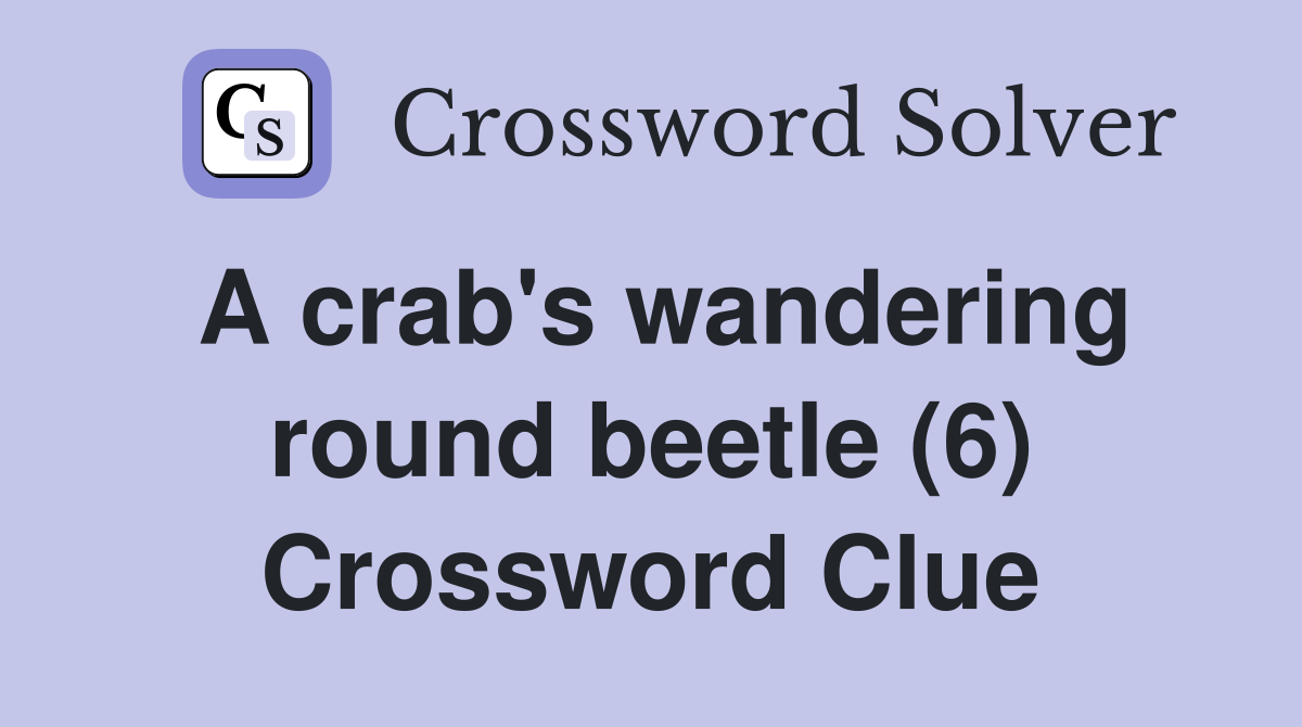 A crab s wandering round beetle 6 Crossword Clue Answers